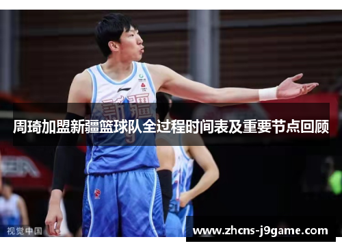 周琦加盟新疆篮球队全过程时间表及重要节点回顾 周琦加盟新疆篮球队全过程时间表及重要节点回顾