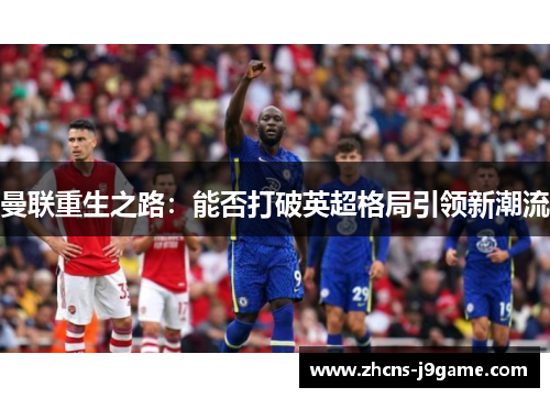 曼联重生之路:能否打破英超格局引领新潮流 曼联重生之路:能否打破英超格局引领新潮流