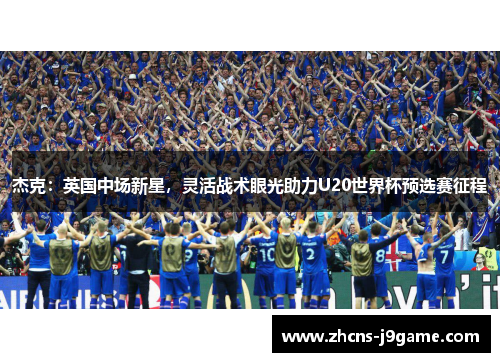 杰克:英国中场新星,灵活战术眼光助力U20世界杯预选赛征程 杰克:英国中场新星,灵活战术眼光助力U20世界杯预选赛征程