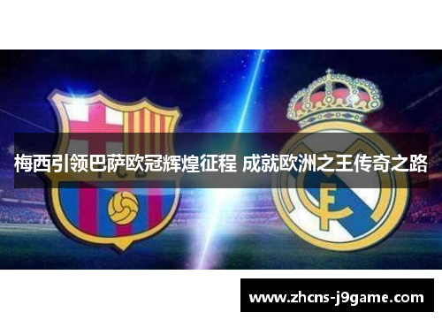 梅西引领巴萨欧冠辉煌征程 成就欧洲之王传奇之路 梅西引领巴萨欧冠辉煌征程 成就欧洲之王传奇之路