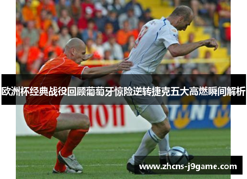 欧洲杯经典战役回顾葡萄牙惊险逆转捷克五大高燃瞬间解析 欧洲杯经典战役回顾葡萄牙惊险逆转捷克五大高燃瞬间解析