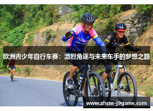 欧洲青少年自行车赛:激烈角逐与未来车手的梦想之路 欧洲青少年自行车赛:激烈角逐与未来车手的梦想之路