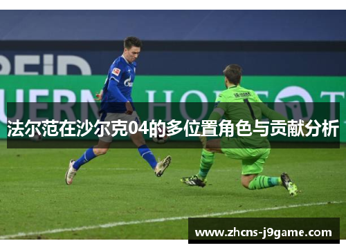 法尔范在沙尔克04的多位置角色与贡献分析 法尔范在沙尔克04的多位置角色与贡献分析