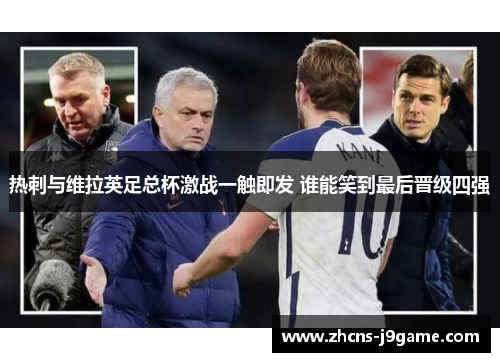 热刺与维拉英足总杯激战一触即发 谁能笑到最后晋级四强 热刺与维拉英足总杯激战一触即发 谁能笑到最后晋级四强