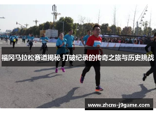 福冈马拉松赛道揭秘 打破纪录的传奇之旅与历史挑战