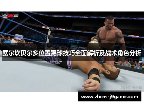 索尔坎贝尔多位置踢球技巧全面解析及战术角色分析 索尔坎贝尔多位置踢球技巧全面解析及战术角色分析