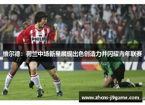 维尔德:荷兰中场新星展现出色创造力并闪耀青年联赛 维尔德:荷兰中场新星展现出色创造力并闪耀青年联赛
