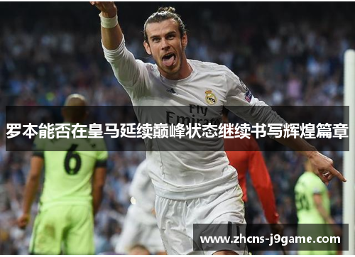 罗本能否在皇马延续巅峰状态继续书写辉煌篇章 罗本能否在皇马延续巅峰状态继续书写辉煌篇章
