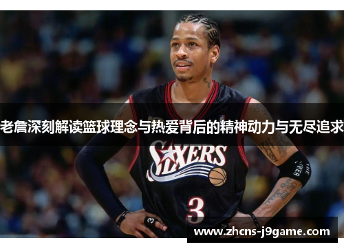 老詹深刻解读篮球理念与热爱背后的精神动力与无尽追求 老詹深刻解读篮球理念与热爱背后的精神动力与无尽追求