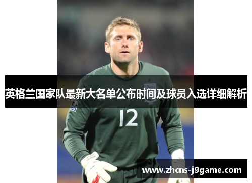 英格兰国家队最新大名单公布时间及球员入选详细解析 英格兰国家队最新大名单公布时间及球员入选详细解析