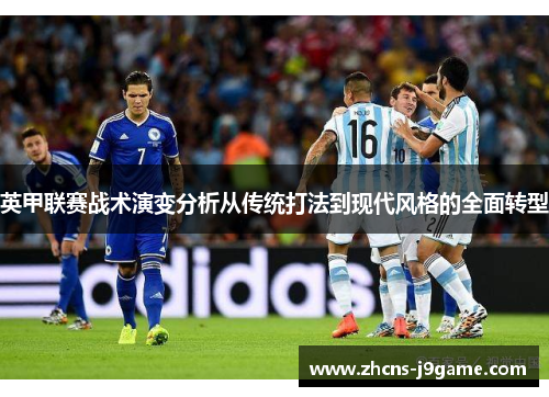 英甲联赛战术演变分析从传统打法到现代风格的全面转型 英甲联赛战术演变分析从传统打法到现代风格的全面转型