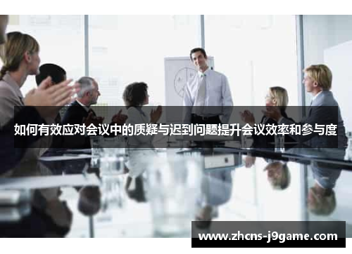 如何有效应对会议中的质疑与迟到问题提升会议效率和参与度