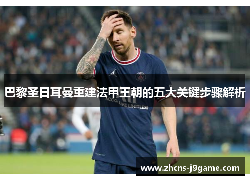 巴黎圣日耳曼重建法甲王朝的五大关键步骤解析 巴黎圣日耳曼重建法甲王朝的五大关键步骤解析