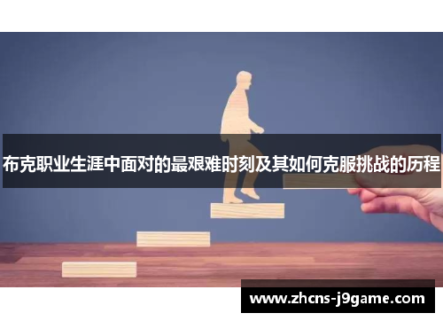 布克职业生涯中面对的最艰难时刻及其如何克服挑战的历程 布克职业生涯中面对的最艰难时刻及其如何克服挑战的历程