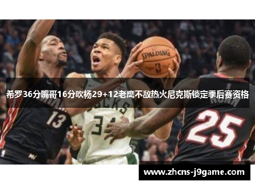 希罗36分嘴哥16分吹杨29+12老鹰不敌热火尼克斯锁定季后赛资格 希罗36分嘴哥16分吹杨29+12老鹰不敌热火尼克斯锁定季后赛资格