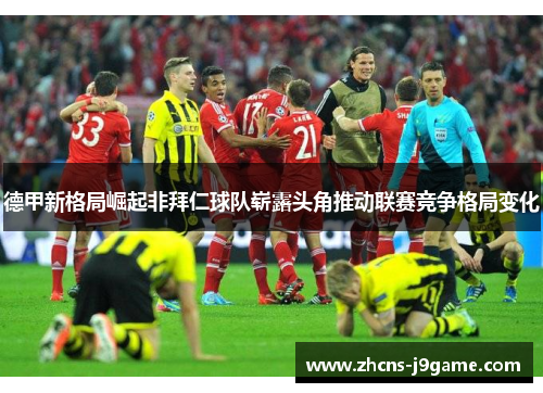 德甲新格局崛起非拜仁球队崭露头角推动联赛竞争格局变化