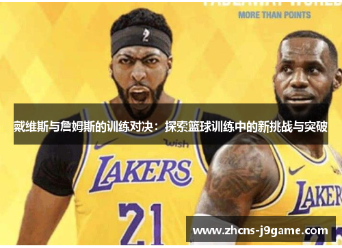 戴维斯与詹姆斯的训练对决:探索篮球训练中的新挑战与突破 戴维斯与詹姆斯的训练对决:探索篮球训练中的新挑战与突破