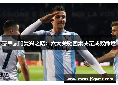 意甲豪门复兴之路：六大关键因素决定成败命运