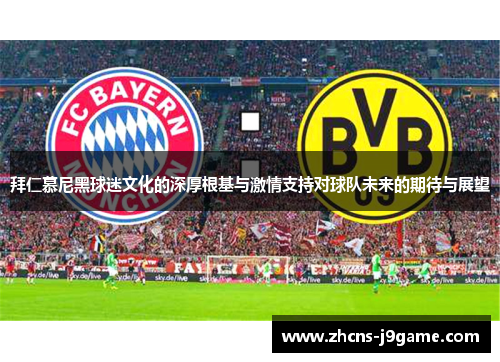 拜仁慕尼黑球迷文化的深厚根基与激情支持对球队未来的期待与展望