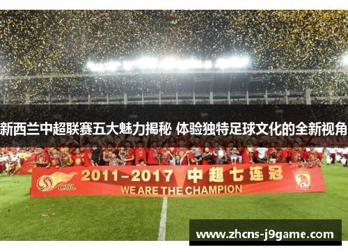 新西兰中超联赛五大魅力揭秘 体验独特足球文化的全新视角 新西兰中超联赛五大魅力揭秘 体验独特足球文化的全新视角