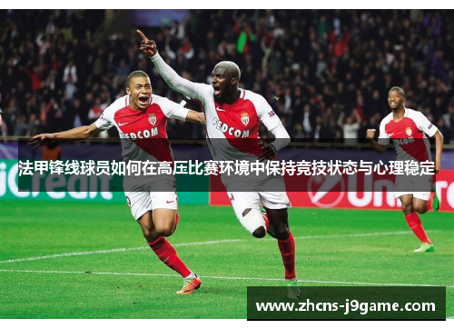 法甲锋线球员如何在高压比赛环境中保持竞技状态与心理稳定