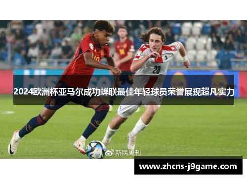 2024欧洲杯亚马尔成功蝉联最佳年轻球员荣誉展现超凡实力