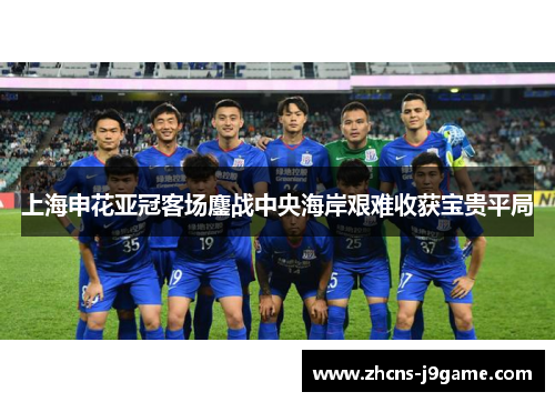 上海申花亚冠客场鏖战中央海岸艰难收获宝贵平局