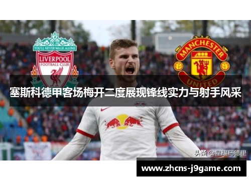 塞斯科德甲客场梅开二度展现锋线实力与射手风采