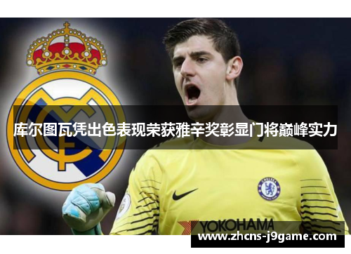 库尔图瓦凭出色表现荣获雅辛奖彰显门将巅峰实力