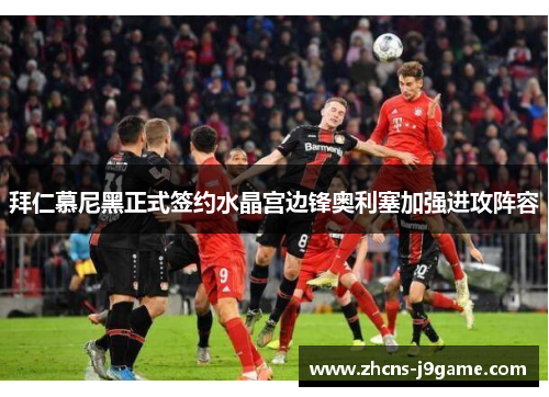 拜仁慕尼黑正式签约水晶宫边锋奥利塞加强进攻阵容