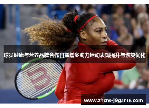 球员健康与营养品牌合作日益增多助力运动表现提升与恢复优化