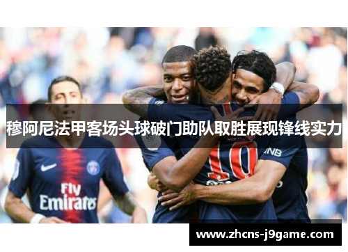 穆阿尼法甲客场头球破门助队取胜展现锋线实力