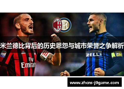 米兰德比背后的历史恩怨与城市荣誉之争解析