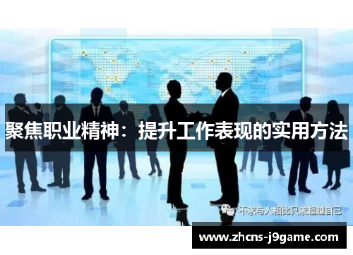 聚焦职业精神:提升工作表现的实用方法 聚焦职业精神:提升工作表现的实用方法