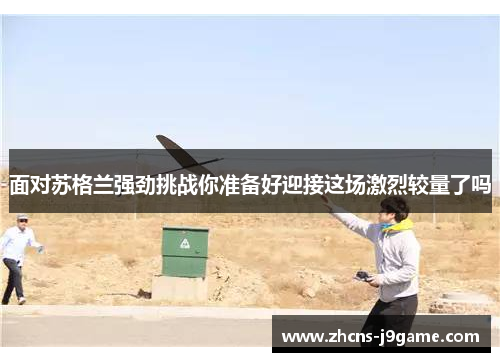 面对苏格兰强劲挑战你准备好迎接这场激烈较量了吗