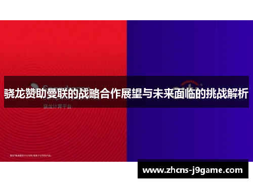 骁龙赞助曼联的战略合作展望与未来面临的挑战解析 骁龙赞助曼联的战略合作展望与未来面临的挑战解析